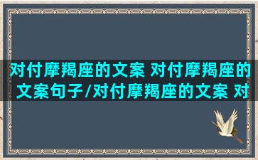 对付摩羯座的文案 对付摩羯座的文案句子/对付摩羯座的文案 对付摩羯座的文案句子-我的网站